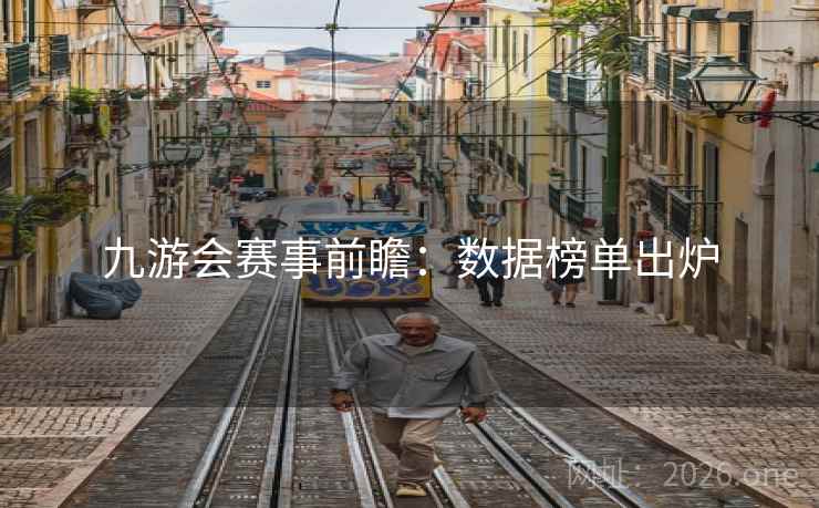 九游会赛事前瞻:数据榜单出炉 第2张 九游会赛事前瞻:数据榜单出炉 第2张
