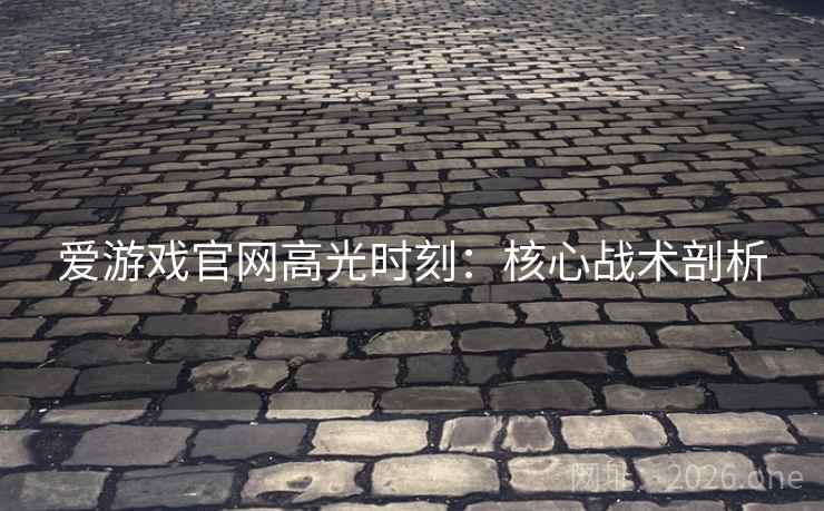 爱游戏官网高光时刻:核心战术剖析 第1张 爱游戏官网高光时刻:核心战术剖析 第1张