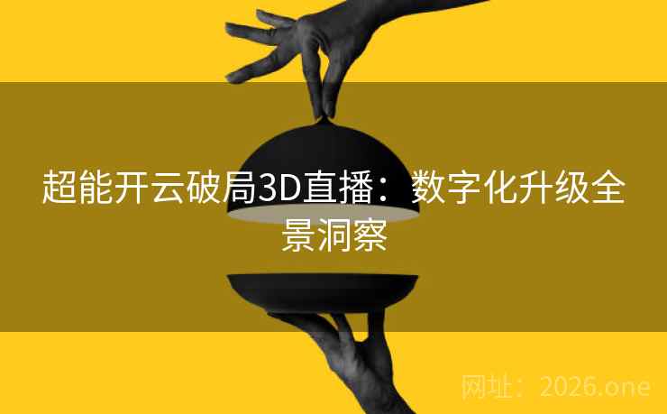 超能开云破局3D直播:数字化升级全景洞察 第1张 超能开云破局3D直播:数字化升级全景洞察 第1张