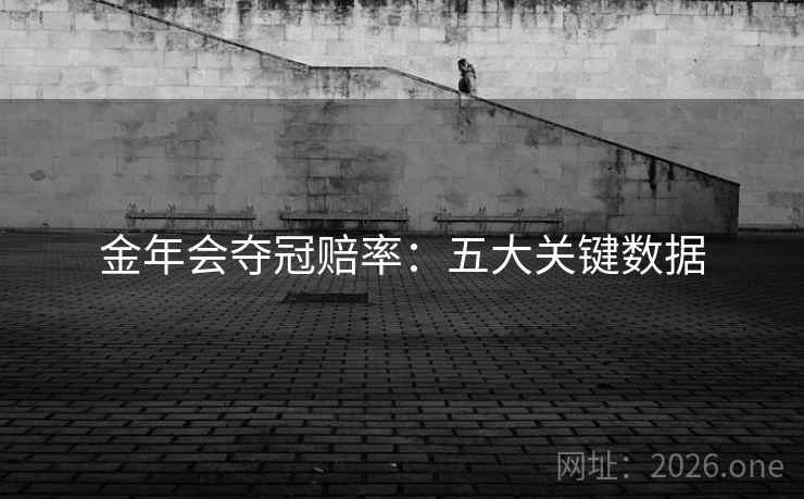 金年会夺冠赔率:五大关键数据 第2张 金年会夺冠赔率:五大关键数据 第2张