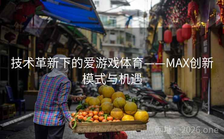 技术革新下的爱游戏体育——MAX创新模式与机遇