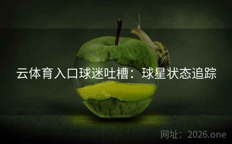 云体育入口球迷吐槽：球星状态追踪