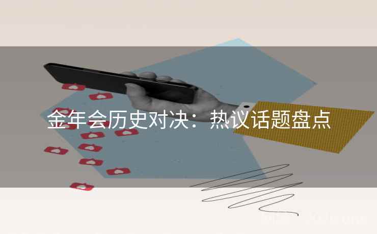 金年会历史对决：热议话题盘点