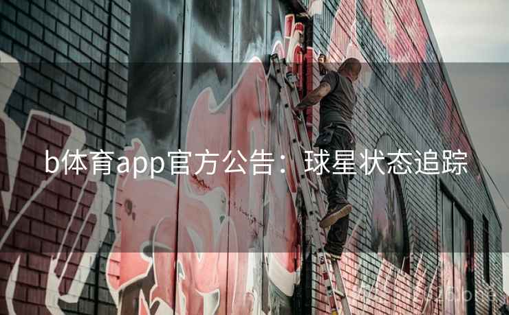 b体育app官方公告:球星状态追踪 第1张 b体育app官方公告:球星状态追踪 第1张