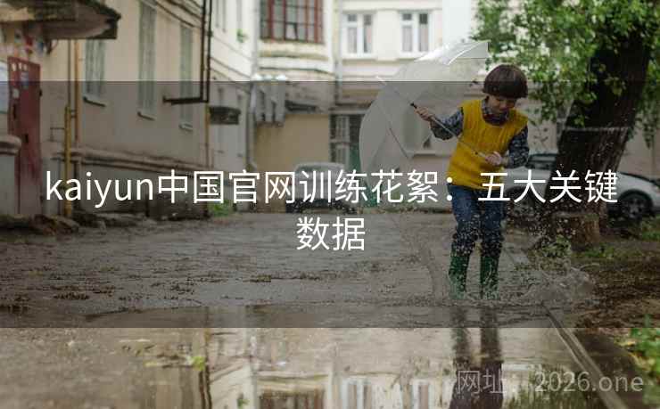 kaiyun中国官网训练花絮:五大关键数据 第2张 kaiyun中国官网训练花絮:五大关键数据 第2张