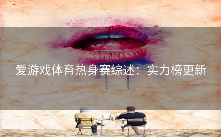 爱游戏体育热身赛综述:实力榜更新 第2张 爱游戏体育热身赛综述:实力榜更新 第2张