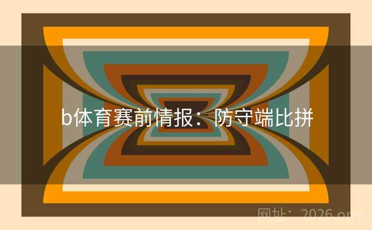 b体育赛前情报:防守端比拼 第2张 b体育赛前情报:防守端比拼 第2张