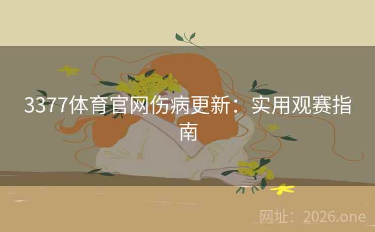 3377体育官网伤病更新:实用观赛指南 第1张 3377体育官网伤病更新:实用观赛指南 第1张