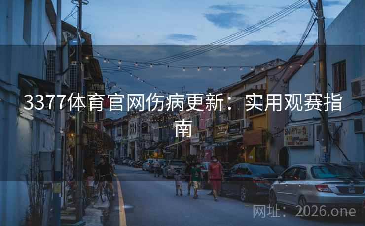 3377体育官网伤病更新:实用观赛指南 第2张 3377体育官网伤病更新:实用观赛指南 第2张