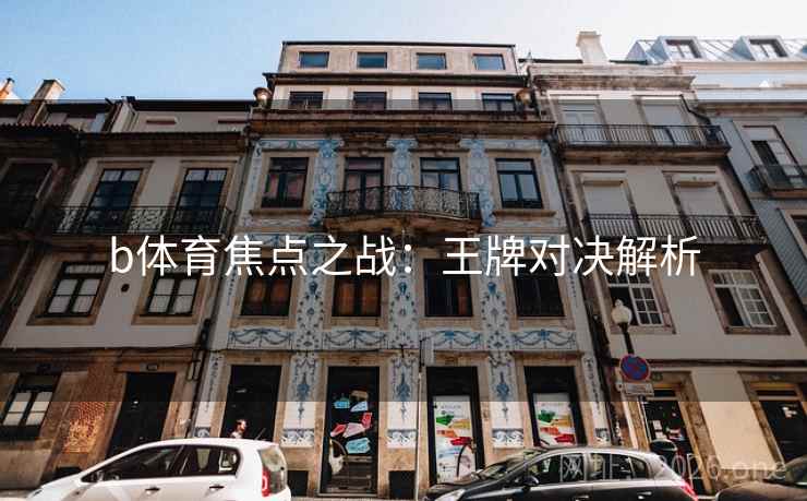b体育焦点之战:王牌对决解析 第2张 b体育焦点之战:王牌对决解析 第2张