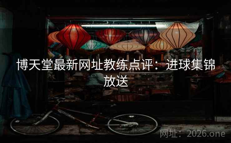 博天堂最新网址教练点评：进球集锦放送