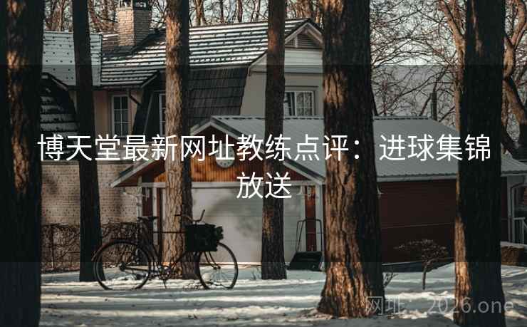 博天堂最新网址教练点评:进球集锦放送 第2张 博天堂最新网址教练点评:进球集锦放送 第2张