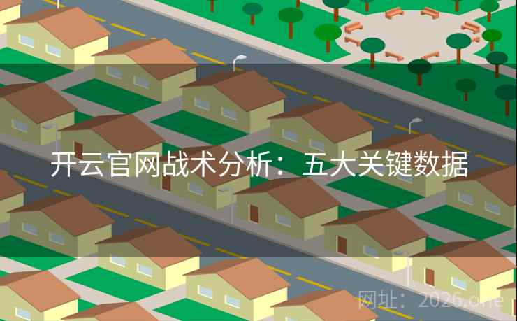 开云官网战术分析:五大关键数据 第2张 开云官网战术分析:五大关键数据 第2张