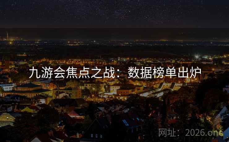 九游会焦点之战：数据榜单出炉  第2张
