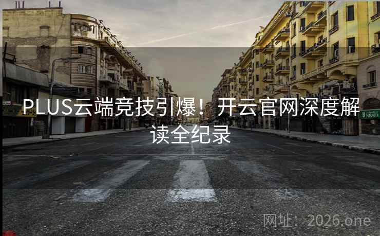 PLUS云端竞技引爆!开云官网深度解读全纪录 第2张 PLUS云端竞技引爆!开云官网深度解读全纪录 第2张