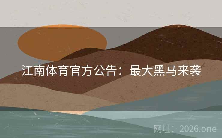 江南体育官方公告:最大黑马来袭 第1张 江南体育官方公告:最大黑马来袭 第1张