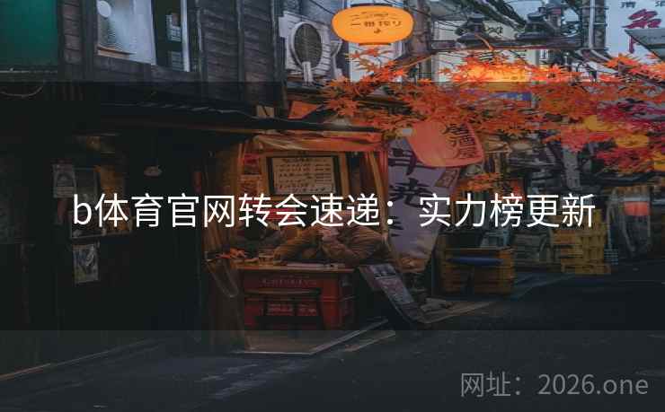 b体育官网转会速递：实力榜更新