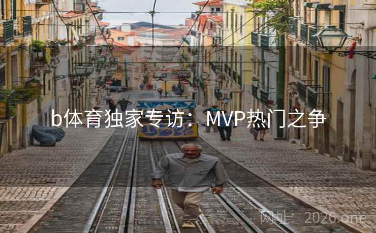 b体育独家专访:MVP热门之争 第1张 b体育独家专访:MVP热门之争 第1张