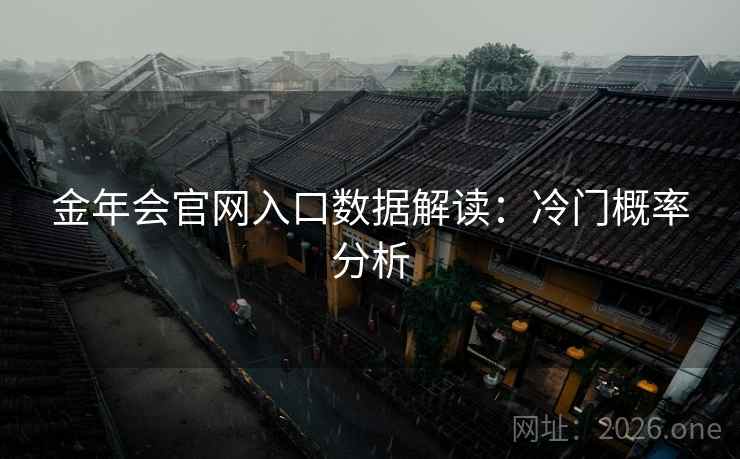 金年会官网入口数据解读:冷门概率分析 第2张 金年会官网入口数据解读:冷门概率分析 第2张