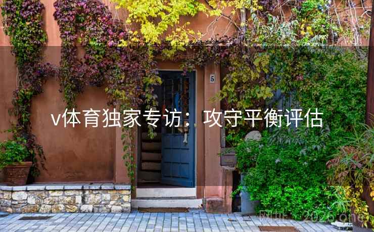 v体育独家专访：攻守平衡评估