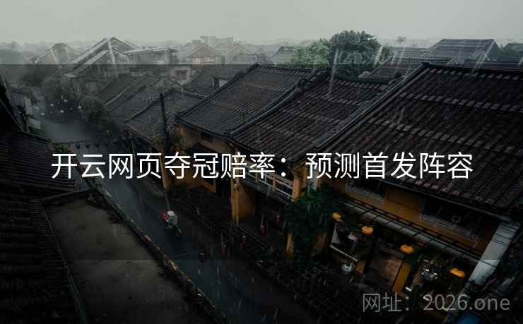 开云网页夺冠赔率：预测首发阵容