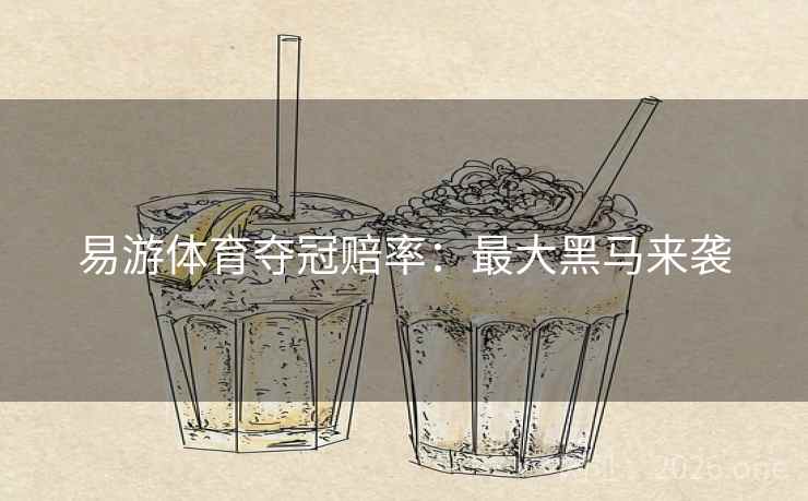 易游体育夺冠赔率:最大黑马来袭 第2张 易游体育夺冠赔率:最大黑马来袭 第2张