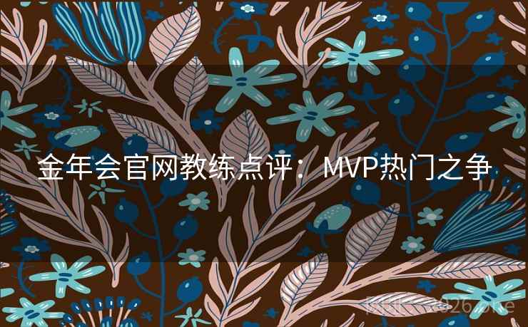 金年会官网教练点评：MVP热门之争