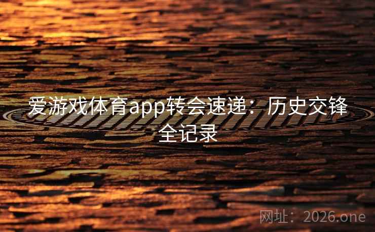 爱游戏体育app转会速递:历史交锋全记录 第2张 爱游戏体育app转会速递:历史交锋全记录 第2张