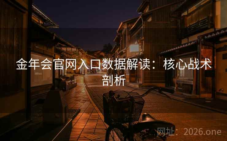 金年会官网入口数据解读:核心战术剖析 第2张 金年会官网入口数据解读:核心战术剖析 第2张
